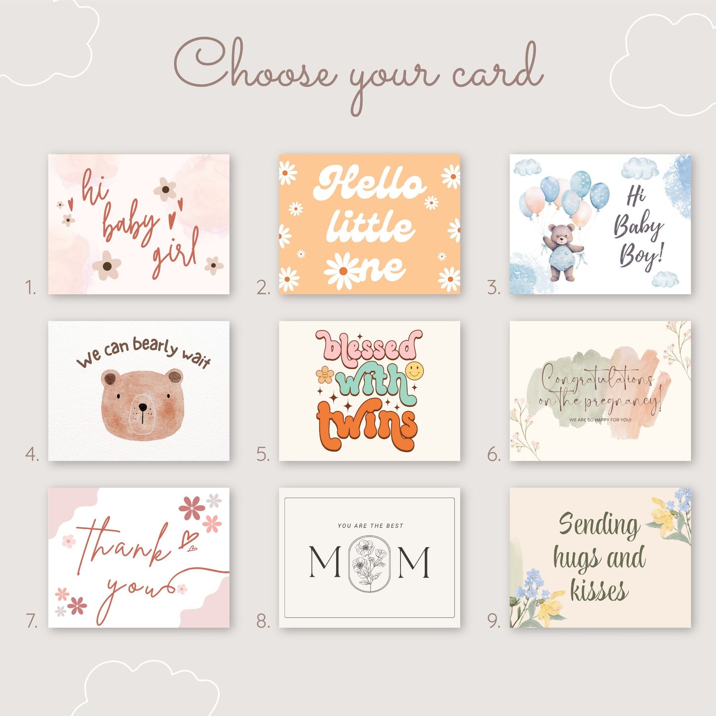 A selection of nine greeting card designs displayed on a neutral background with the title "Choose your card." The designs include:
A pink card with floral accents and the text "Hi baby girl."
An orange card with white flowers and the text "Hello little one."
A blue card featuring a bear holding balloons with the text "Hi Baby Boy!"
A beige card with a bear illustration and the text "We can bearly wait."
A colorful retro-style card with the text "Blessed with twins."
A soft watercolor card with the text "C